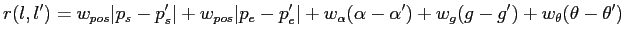 $displaystyle r(l,l') = w_{pos}arrowvert p_s- p_s' arrowvert +w_{pos}arrowve...
...vert + w_{alpha} (alpha-alpha') + w_g (g-g') + w_{theta} (theta - theta')$